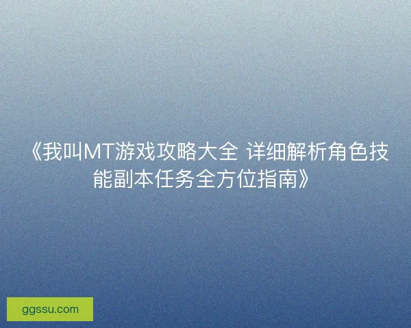 《我叫MT游戏攻略大全 详细解析角色技能副本任务全方位指南》