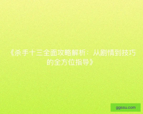 《杀手十三全面攻略解析：从剧情到技巧的全方位指导》