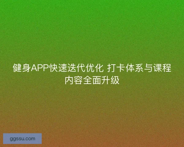 健身APP快速迭代优化 打卡体系与课程内容全面升级